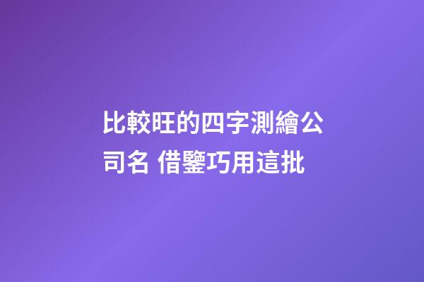 比較旺的四字測繪公司名 借鑒巧用這批-第1張-公司起名-玄機派